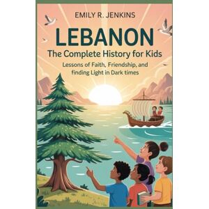 R. Jenkins, Emily LEBANON: The Complete History for Kids: Lessons of faith, friendship, and finding light in dark times (Collections of books on the histories of Asia Countries) R. Jenkins, Emily LEBANON: The Complete History for Kids: Lessons of faith, friendship, and finding light in dark times (Collections of books on the histories of Asia Countries)