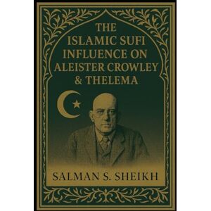 Sheikh, Salman S. The Islamic Sufi Influence On Aleister Crowley & Thelema Sheikh, Salman S. The Islamic Sufi Influence On Aleister Crowley & Thelema