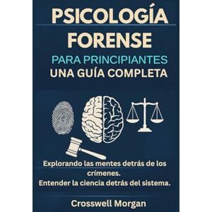 Morgan, Crosswell Psicología forense para principiantes: Una guía completa para explorar las mentes detrás de los crímenes y comprender la ciencia basada en el sistema. Morgan, Crosswell Psicología forense para principiantes: Una guía completa para explorar las mentes detrás de los crímenes y comprender la ciencia basada en el sistema.