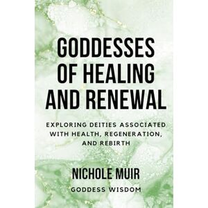 Muir, Nichole Goddesses of Healing and Renewal: Exploring Deities Associated with Health, Regeneration, and Rebirth Muir, Nichole Goddesses of Healing and Renewal: Exploring Deities Associated with Health, Regeneration, and Rebirth