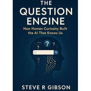 Gibson The Question Engine: From Keywords to ChatGPT: How Our Curiosity Built AI and How We Shape Its Future Gibson The Question Engine: From Keywords to ChatGPT: How Our Curiosity Built AI and How We Shape Its Future