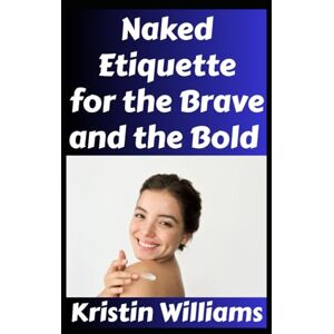 Williams, Kristin Naked Etiquette For the Brave and the Bold: Wanna Be a Brave Nudist? Here’s What You Need To Know… (The Naked Rebel) Williams, Kristin Naked Etiquette For the Brave and the Bold: Wanna Be a Brave Nudist? Here’s What You Need To Know… (The Naked Rebel)