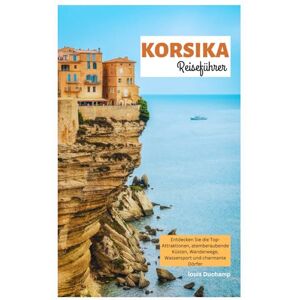 Duchamp, Louis Korsika Reiseführer: Entdecken Sie die Top-Attraktionen, atemberaubende Küsten, Wanderwege, Wassersport und charmante Dörfer Duchamp, Louis Korsika Reiseführer: Entdecken Sie die Top-Attraktionen, atemberaubende Küsten, Wanderwege, Wassersport und charmante Dörfer