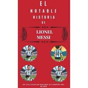Scott La notable historia de Lionel Messi: De las calles de Rosario al Campeón del Mundo Scott La notable historia de Lionel Messi: De las calles de Rosario al Campeón del Mundo