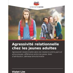 Lim, Violet Agressivité relationnelle chez les jeunes adultes: Agressivité relationnelle dans les relations entre pairs et amoureuses, différence entre les sexes, biais d'attribution, détresse émotionnelle Lim, Violet Agressivité relationnelle chez les jeunes adultes: Agressivité relationnelle dans les relations entre pairs et amoureuses, différence entre les sexes, biais d'attribution, détresse émotionnelle