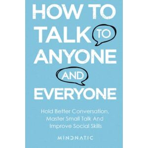 Mindnatic How to Talk to Anyone and Everyone: Hold Better Conversation, Master Small Talk and Improve Social Skills (Communication Skills and Charisma Development) Mindnatic How to Talk to Anyone and Everyone: Hold Better Conversation, Master Small Talk and Improve Social Skills (Communication Skills and Charisma Development)