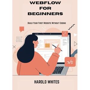 WHITES, HAROLD WEBFLOW FOR BEGINNERS: Build Your First Website Without Coding WHITES, HAROLD WEBFLOW FOR BEGINNERS: Build Your First Website Without Coding