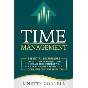 Cornell, Linette Time Management: Essential Techniques to Effectively Prioritize Tasks, Increase Time Efficiency, & Achieve Work-Life Harmony for Successful Entrepreneurs Cornell, Linette Time Management: Essential Techniques to Effectively Prioritize Tasks, Increase Time Efficiency, & Achieve Work-Life Harmony for Successful Entrepreneurs