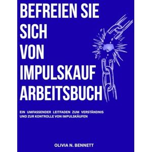 Bennett, Olivia N. BEFREIEN SIE SICH VON IMPULSKAUF ARBEITSBUCH: Ein umfassender Leitfaden zum Verständnis und zur Kontrolle von Impulskäufen Bennett, Olivia N. BEFREIEN SIE SICH VON IMPULSKAUF ARBEITSBUCH: Ein umfassender Leitfaden zum Verständnis und zur Kontrolle von Impulskäufen