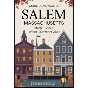 Crenshaw, George Guide de voyage de Salem Massachusetts 2025 – 2026: histoire, mystère et magie: Planifiez votre voyage avec des conseils d'initiés au musée des ... des sorcières, au musée Peabody Essex... Crenshaw, George Guide de voyage de Salem Massachusetts 2025 – 2026: histoire, mystère et magie: Planifiez votre voyage avec des conseils d'initiés au musée des ... des sorcières, au musée Peabody Essex...