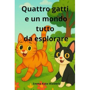 Wawerly, Emma Kate Quattro gatti e un mondo tutto da esplorare: Storie divertenti per bambini dai 6 ai 10 anni, con gatti curiosi e avventure tra misteri, famiglia e ... momento della giornata. (The Cat Adventures) Wawerly, Emma Kate Quattro gatti e un mondo tutto da esplorare: Storie divertenti per bambini dai 6 ai 10 anni, con gatti curiosi e avventure tra misteri, famiglia e ... momento della giornata. (The Cat Adventures)