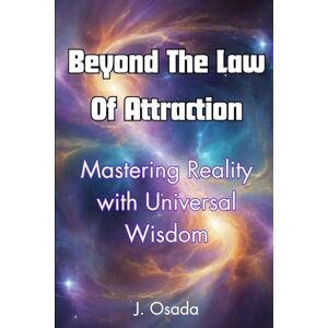 Osada, J. Beyond The Law Of Attraction: Mastering Reality with Universal Wisdom Osada, J. Beyond The Law Of Attraction: Mastering Reality with Universal Wisdom