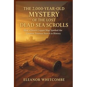Whitcombe, Eleanor The 2,000-Year-Old Mystery of the Lost Dead Sea Scrolls: How a Desert Copper Map Sparked the Greatest Treasure Search in History Whitcombe, Eleanor The 2,000-Year-Old Mystery of the Lost Dead Sea Scrolls: How a Desert Copper Map Sparked the Greatest Treasure Search in History
