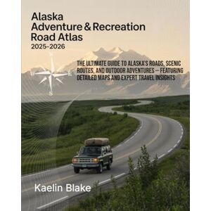Blake, Kaelin ALASKA ADVENTURE & RECREATION ROAD ATLAS 2025-2026: The Ultimate Guide To Alaska’s Roads, Scenic Routes, And Outdoor Adventures — Featuring Detailed Maps And Expert Travel Insights Blake, Kaelin ALASKA ADVENTURE & RECREATION ROAD ATLAS 2025-2026: The Ultimate Guide To Alaska’s Roads, Scenic Routes, And Outdoor Adventures — Featuring Detailed Maps And Expert Travel Insights