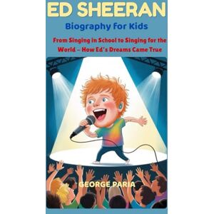Paria, George Ed Sheeran Biography for Kids: From Singing in School to Singing for the World How Ed’s Dreams Came True Paria, George Ed Sheeran Biography for Kids: From Singing in School to Singing for the World How Ed’s Dreams Came True