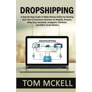Mckell, Tom DROPSHIPPING: A Step-By-Step Guide to Make Money Online by Starting Your Own E-Commerce Business on Shopify, Amazon, eBay, Etsy, Facebook, Instagram, Pinterest, and Other Social Medias Mckell, Tom DROPSHIPPING: A Step-By-Step Guide to Make Money Online by Starting Your Own E-Commerce Business on Shopify, Amazon, eBay, Etsy, Facebook, Instagram, Pinterest, and Other Social Medias