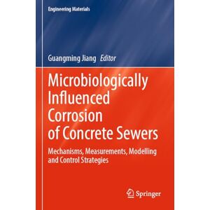 Microbiologically Influenced Corrosion of Concrete Sewers: Mechanisms, Measurements, Modelling and Control Strategies (Engineering Materials) Microbiologically Influenced Corrosion of Concrete Sewers: Mechanisms, Measurements, Modelling and Control Strategies (Engineering Materials)
