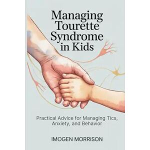 Morrison, Imogen Managing Tourette Syndrome in Kids: Practical Advice for Managing Tics, Anxiety, and Behavior Morrison, Imogen Managing Tourette Syndrome in Kids: Practical Advice for Managing Tics, Anxiety, and Behavior