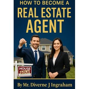 Ingraham, Mr. Diverne J HOW TO BECOME A REAL ESTATE AGENT Ingraham, Mr. Diverne J HOW TO BECOME A REAL ESTATE AGENT