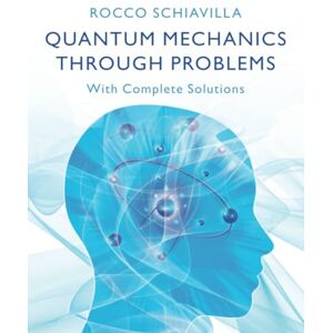 Schiavilla, Rocco Quantum Mechanics through Problems: With Complete Solutions Schiavilla, Rocco Quantum Mechanics through Problems: With Complete Solutions