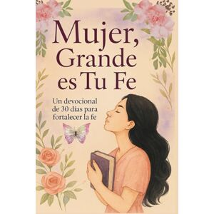 Guerrero, Fani Mujer, Grande Es Tu Fe: Devocional De 30 Días Para Mujeres Que Quieren Fortalecer Su Fe (Con Oraciones, Reflexiones, y Declaraciones De Fe) Guerrero, Fani Mujer, Grande Es Tu Fe: Devocional De 30 Días Para Mujeres Que Quieren Fortalecer Su Fe (Con Oraciones, Reflexiones, y Declaraciones De Fe)