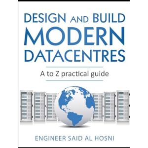 Hosni, Engineer Said Al Design and Build Modern Datacentres, A to Z practical guide Hosni, Engineer Said Al Design and Build Modern Datacentres, A to Z practical guide