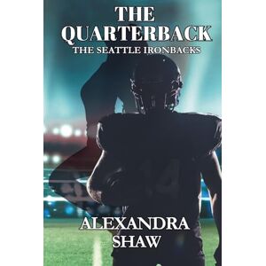 Shaw, Alexandra The Quarterback: A Football Sports Alpha Male Age Gap Romance (The Seattle Ironbacks Series) Shaw, Alexandra The Quarterback: A Football Sports Alpha Male Age Gap Romance (The Seattle Ironbacks Series)