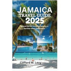 Levy, Clifford M. JAMAICA TRAVEL GUIDE 2025: Beyond the All-Inclusive Resorts, a Genuine Island Experience Levy, Clifford M. JAMAICA TRAVEL GUIDE 2025: Beyond the All-Inclusive Resorts, a Genuine Island Experience