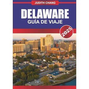 Chang, Judith DELAWARE GUÍA DE VIAJE 2025: Descubra pueblos costeros, recorridos panorámicos, comida local y parques estatales en todo el Atlántico Medio Chang, Judith DELAWARE GUÍA DE VIAJE 2025: Descubra pueblos costeros, recorridos panorámicos, comida local y parques estatales en todo el Atlántico Medio