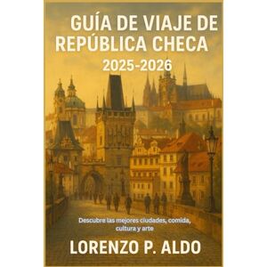 ALDO, MR LORENZO P. GUÍA DE VIAJE DE REPÚBLICA CHECA 2025-2026: Descubre las mejores ciudades, comida, cultura y arte ALDO, MR LORENZO P. GUÍA DE VIAJE DE REPÚBLICA CHECA 2025-2026: Descubre las mejores ciudades, comida, cultura y arte