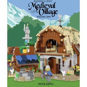 Keith, Peter Building a Lego Medieval Village: Volume One Keith, Peter Building a Lego Medieval Village: Volume One