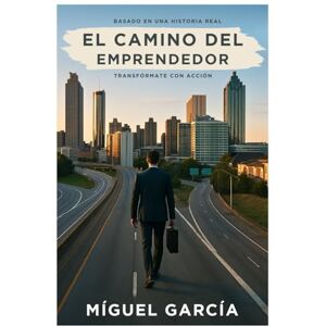 Garcia, Miguel El Camino del Emprendedor: Transformate con accion Garcia, Miguel El Camino del Emprendedor: Transformate con accion