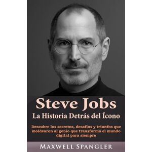 Spangler, Maxwell Steve Jobs: La Historia Detrás del Ícono: Descubre los secretos, desafíos y triunfos que moldearon al genio que transformó el mundo digital para siempre (Behind the Fame: Untold Journeys of Icons) Spangler, Maxwell Steve Jobs: La Historia Detrás del Ícono: Descubre los secretos, desafíos y triunfos que moldearon al genio que transformó el mundo digital para siempre (Behind the Fame: Untold Journeys of Icons)