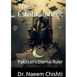 Chishti, Dr. Naeem The Establishment: Pakistan's Eternal Ruler Chishti, Dr. Naeem The Establishment: Pakistan's Eternal Ruler