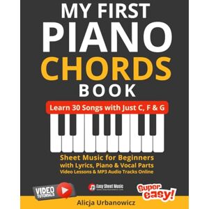 Urbanowicz, Alicja My First Piano Chords Book – Learn 30 Songs with Just C, F & G: Sheet Music for Beginners with Lyrics, Piano & Vocal Parts, Video Lessons and MP3 Audio Tracks Online Urbanowicz, Alicja My First Piano Chords Book – Learn 30 Songs with Just C, F & G: Sheet Music for Beginners with Lyrics, Piano & Vocal Parts, Video Lessons and MP3 Audio Tracks Online