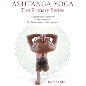 Still, Thomas Ashtanga Yoga The Primary Series: All asanas with photos, Vinyasa count, Explanations and background Still, Thomas Ashtanga Yoga The Primary Series: All asanas with photos, Vinyasa count, Explanations and background