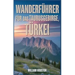 Houston, William Wanderführer für das Taurusgebirge, Türkei: Ein Handbuch zur Erkundung der Natur für eine außergewöhnliche Trekkingtour. (Meine Wanderabenteuer) Houston, William Wanderführer für das Taurusgebirge, Türkei: Ein Handbuch zur Erkundung der Natur für eine außergewöhnliche Trekkingtour. (Meine Wanderabenteuer)