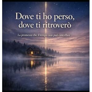 Carugati, marco Dove ti ho perso, dove ti ritroverò: La promessa che il tempo non può cancellare Carugati, marco Dove ti ho perso, dove ti ritroverò: La promessa che il tempo non può cancellare