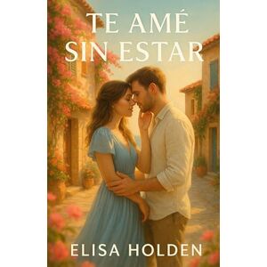 Holden, Elisa TE AMÉ SIN ESTAR: Romance contemporáneo tierno y adictivo en español, sobre reencuentros, heridas que sanan y el amor que nunca se fue. Te hará reír, ... volver a amar: 2 (Amor en Costa Azucena) Holden, Elisa TE AMÉ SIN ESTAR: Romance contemporáneo tierno y adictivo en español, sobre reencuentros, heridas que sanan y el amor que nunca se fue. Te hará reír, ... volver a amar: 2 (Amor en Costa Azucena)