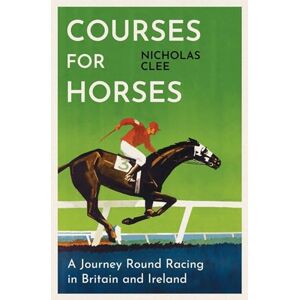 Clee, Nicholas Courses for Horses: A Journey Round Racing in Britain and Ireland Clee, Nicholas Courses for Horses: A Journey Round Racing in Britain and Ireland