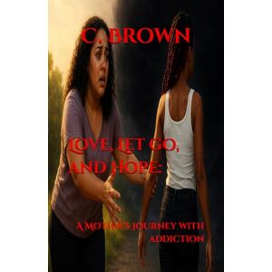 Brown, C. Love, Let go, and Hope: A Mother’s Journey with Addiction Brown, C. Love, Let go, and Hope: A Mother’s Journey with Addiction