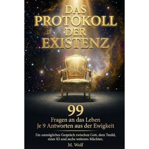 Wolf, M. Das Protokoll der Existenz: Ein Dialog mit Gott, dem Teufel, der KI und 6 weiteren Mächten über die 99 großen Fragen des Lebens die uns Nachts wach halten Wolf, M. Das Protokoll der Existenz: Ein Dialog mit Gott, dem Teufel, der KI und 6 weiteren Mächten über die 99 großen Fragen des Lebens die uns Nachts wach halten