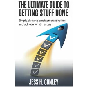 Conley, Jess H THE ULTIMATE GUIDE TO GETTING STUFF DONE: Simple Shifts to Crush Procrastination and Achieve What Matters Conley, Jess H THE ULTIMATE GUIDE TO GETTING STUFF DONE: Simple Shifts to Crush Procrastination and Achieve What Matters