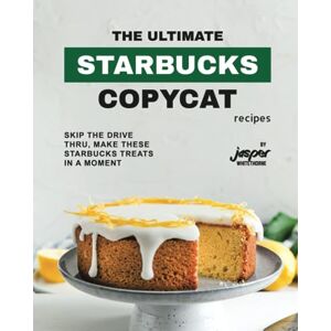 Whitethorne, Jasper The Ultimate Starbucks Copycat Recipes: Skip The Drive-Thru, Make These Starbucks Treats In A Moment Whitethorne, Jasper The Ultimate Starbucks Copycat Recipes: Skip The Drive-Thru, Make These Starbucks Treats In A Moment