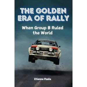 Psaila, Etienne The Golden Era of Rally: When Group B Ruled the World Psaila, Etienne The Golden Era of Rally: When Group B Ruled the World