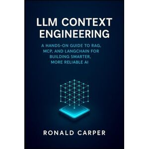 Carper, Ronald LLM Context Engineering: A Hands-On Guide to RAG, MCP, and LangChain for Building Smarter, More Reliable AI Carper, Ronald LLM Context Engineering: A Hands-On Guide to RAG, MCP, and LangChain for Building Smarter, More Reliable AI