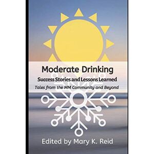 Management, Moderation Moderate Drinking Success Stories And Lessons Learned: Tales From The MM Community And Beyond Management, Moderation Moderate Drinking Success Stories And Lessons Learned: Tales From The MM Community And Beyond
