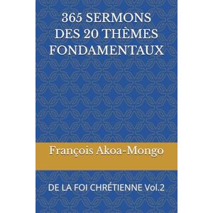 Akoa-Mongo, Rév. François K. 365 SERMONS DES 20 THÈMES FONDAMENTAUX: DE LA FOI CHRÉTIENNE Vol.2 Akoa-Mongo, Rév. François K. 365 SERMONS DES 20 THÈMES FONDAMENTAUX: DE LA FOI CHRÉTIENNE Vol.2