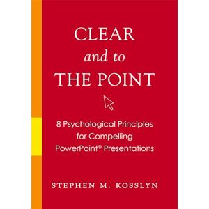 Kosslyn, Stephen M. Clear and to the Point: 8 Psychological Principles for Compelling PowerPoint Presentations Kosslyn, Stephen M. Clear and to the Point: 8 Psychological Principles for Compelling PowerPoint Presentations