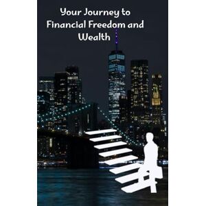 Saleh, Abdulrahman Your Journey to Financial Freedom and Wealth: "A book that summarizes the top 5 books on financial freedom in a simple style that saves you time and effort — your shortcut to financial success! Saleh, Abdulrahman Your Journey to Financial Freedom and Wealth: "A book that summarizes the top 5 books on financial freedom in a simple style that saves you time and effort — your shortcut to financial success!